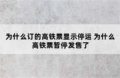 为什么订的高铁票显示停运 为什么高铁票暂停发售了